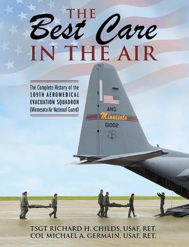 The Best Care In The Air: The Complete History of the 109th Aeromedical Evacuation Squadron (Minnesota Air National Guard)