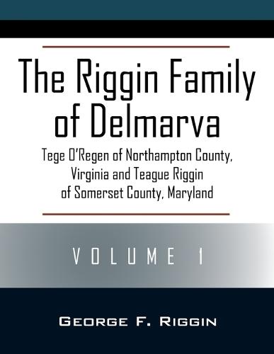 The Riggin Family of Delmarva Volume 1: Tege O'Regen of Northampton County, Virginia and Teague Riggin of Somerset County, Maryland