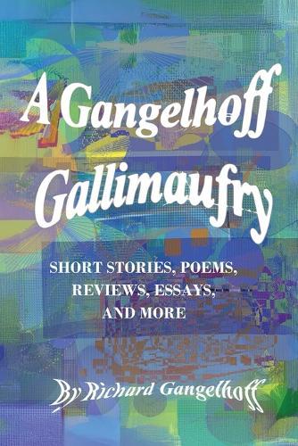 A Gangelhoff Gallimaufry: Short Stories, Poems, Reviews, Essays, and More