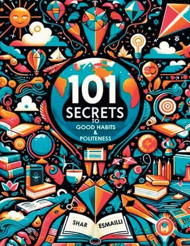 101 Secrets to Good Habits and Politeness: Timeless and Empowering Lessons for Building Character and Success for the Younger Generation.