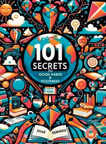 101 Secrets to Good Habits and Politeness: Timeless and Empowering Lessons for Building Character and Success for the Younger Generation.