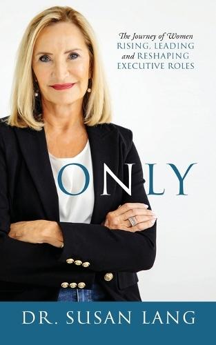 Only: The Journey of Women Rising, Leading and Reshaping Executive Roles