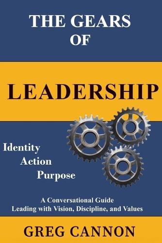 The Gears of Leadership: A Conversational Guide Leading with Vision, Discipline, and Values