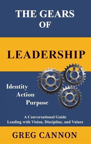 The Gears of Leadership: A Conversational Guide Leading with Vision, Discipline, and Values