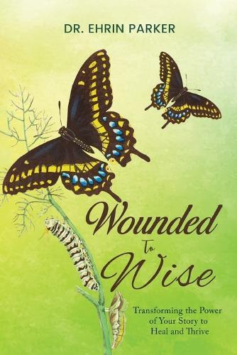 Wounded to Wise: Transforming the Power of Your Story to Heal and Thrive