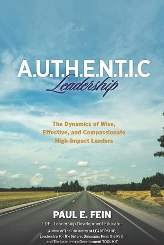 A.U.T.H.E.N.T.I.C. Leadership: The Dynamics of Wise, Effective, and Compassionate High-Impact Leaders!