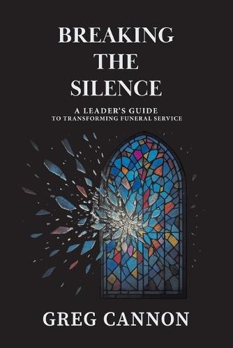 Breaking the Silence: A Leader's Guide to Transforming Funeral Service