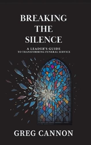Breaking the Silence: A Leader's Guide to Transforming Funeral Service