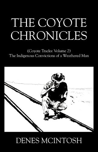 The Coyote Chronicles: (Coyote Tracks: Volume 2) The Indigenous Convictions of a Weathered Man