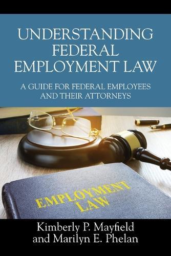 Understanding Federal Employment Law: A Guide for Federal Employees and Their Attorneys