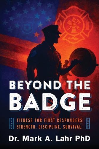 Beyond the Badge: Fitness for First Responders Strength. Discipline. Survival.