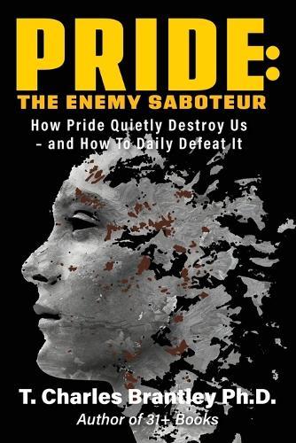 Pride: The Enemy Saboteur: How Pride Quietly Destroy Us - and How to Daily Defeat It