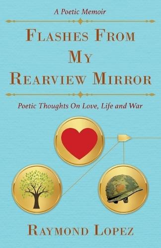 Flashes From My Rearview Mirror: Poetic Thoughts On Love, Life and War