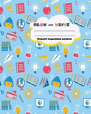 DRAW and WRITE primary composition notebook, 8 x 10 inch 200 page, Blue Science children pattern: Kids composition book journal for kindergarten first, 2nd, 3rd and 4th grade