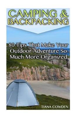 Camping & Backpacking: 80 Tips That Make Your Outdoor Adventure So Much More Organized
