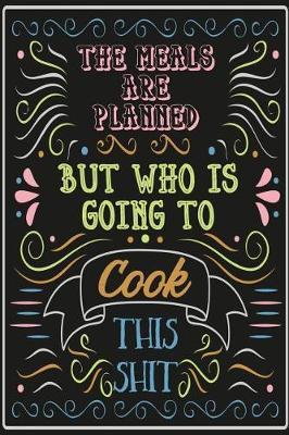 The Meals Are Planned But Who Is Going To Cook This Shit?: Meal Planner With Bonus Weekly Grocery Shopping List