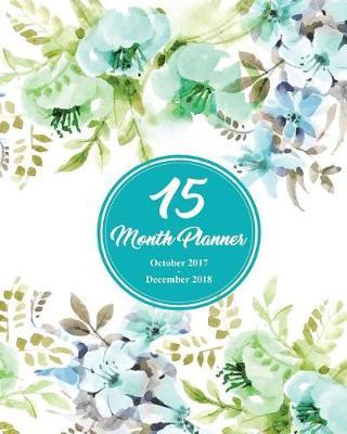 15 Months Planner October 2017 - December 2018, monthly calendar with daily planners, Passion/Goal setting organizer, 8x10 , Teal Green Vintage Flora: Effective long-term planner for passion/goal setting/happiness/gratitude 2018
