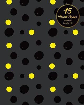 15 Months Planner October 2017 - December 2018, monthly calendar with daily planners, Passion/Goal setting organizer, 8x10 , black yellow dots: Effective long-term planner for passion/goal setting/happiness/gratitude 2018