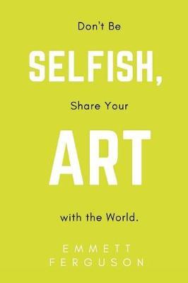 Don't Be Selfish, Share Your Art with the World