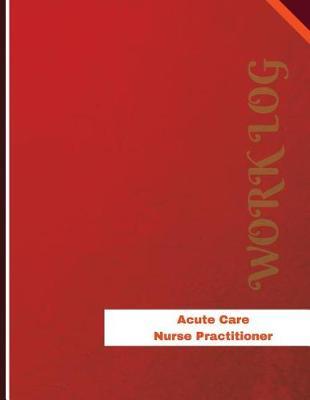 Acute Care Nurse Practitioner Work Log: Work Journal, Work Diary, Log - 136 pages, 8.5 x 11 inches