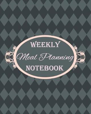 Weekly Meal Planning Notebook: Weekly Meal Planner