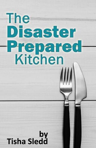 The Disaster Prepared Kitchen: A Practical Guide to Being Prepared for Disaster