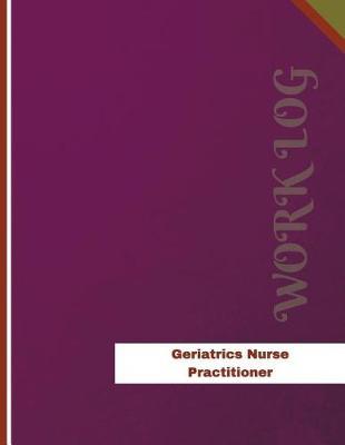 Geriatrics Nurse Practitioner Work Log: Work Journal, Work Diary, Log - 136 pages, 8.5 x 11 inches