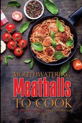 Mouthwatering Meatballs to Cook: Learn 30 Meatball Recipes Found Nowhere Else!