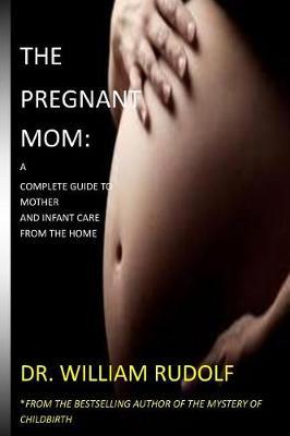 The Pregnant Mom: : A complete Guide to Mother and Infant care from the Home