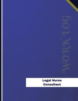Legal Nurse Consultant Work Log: Work Journal, Work Diary, Log - 136 pages, 8.5 x 11 inches