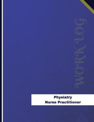 Physiatry Nurse Practitioner Work Log: Work Journal, Work Diary, Log - 136 pages, 8.5 x 11 inches