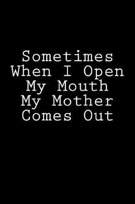 Sometimes When I Open My Mouth My Mother Comes Out: Notebook