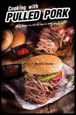 Cooking with Pulled Pork: All the Recipes You Will Ever Need for Pulled Pork