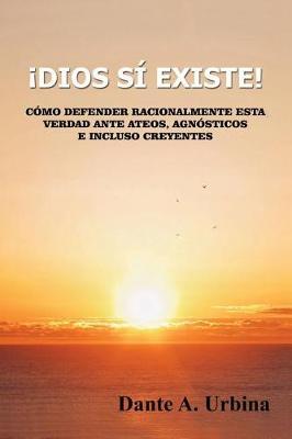 !Dios si existe!: Como defender racionalmente esta verdad ante ateos, agnosticos e incluso creyentes