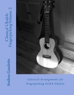 Classical Ukulele Fingerpicking Volume 2: Classical Arrangements for Fingerpicking Gcea Ukulele