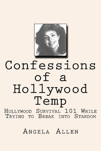 Confessions of a Hollywood Temp: Hollywood Survival 101 While Trying to Break into Stardom