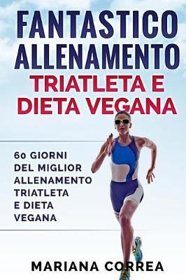 FANTASTICO ALLENAMENTO TRIATLETA e DIETA VEGANA: 60 GIORNI Del MIGLIOR ALLENAMENTO TRIATLETA E DIETA VEGANA