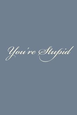You're Stupid: A 6 x 9 Lined Journal