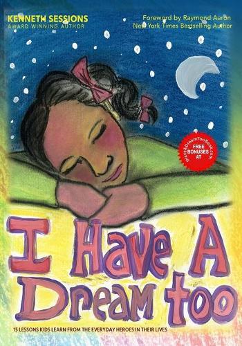 I Have A Dream too!: 15 Lessons Kids Learn from the Everyday Heroes in their Life