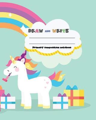 DRAW and WRITE primary composition notebook, 8 x 10 inch 200 page, Cute unicorn rainbow: Kids composition book journal for kindergarten first, 2nd, and 3rd grade