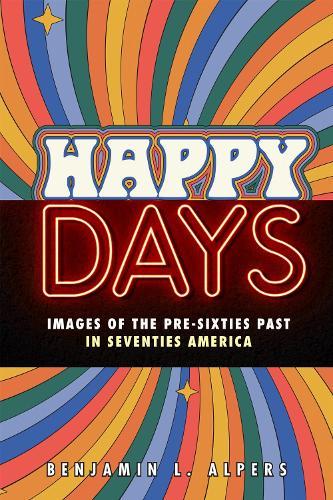 Happy Days: Images of the Pre-Sixties Past in Seventies America