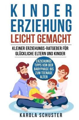 Kindererziehung leicht gemacht: Kindererziehung leicht gemacht - Kleiner Erziehungs-Ratgeber fur gluckliche Eltern und Kinder - Erziehungstipps von der Babyphase bis zum Teenagealter (Pubertat Madchen, Pubertat Jungen, Trotzphase)