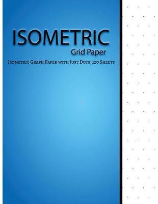 Isometric Grid Paper: 1/4 inch distance between dotted lines 8.5x11  120Pages For 3D drawings, sketches mapping, graphs and gaming etc.