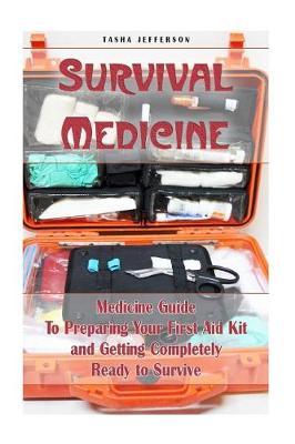 Survival Medicine: Medicine Guide To Preparing Your First Aid Kit and Getting Completely Ready to Survive: (Herbal Medicine, Herbal Remedies, Emergency Medicine)