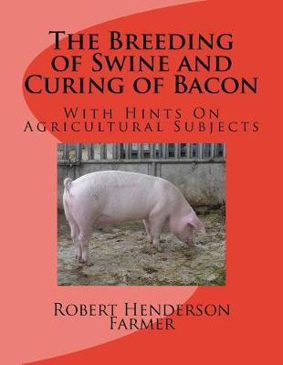The Breeding of Swine and Curing of Bacon: With Hints on Agricultural Subjects