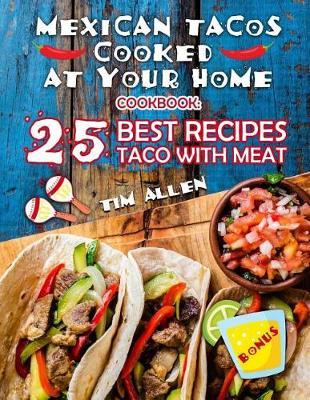Mexican Tacos Cooked at Your Home. Cookbook: 25 Best Recipes Taco with Meat. Full Color