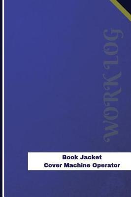 Book Jacket Cover Machine Operator Work Log: Work Journal, Work Diary, Log - 126 pages, 6 x 9 inches