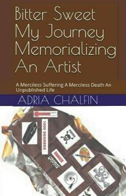 Bitter Sweet - My Journey Memorializing An Artist: A Merciless Suffering A Merciless Death An Unpublished Life