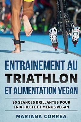 ENTRAINEMENT AU TRIATHLON Et ALIMENTATION VEGAN: 90 SEANCES BRILLANTES POUR TRIATHLETE Et MENUS VEGAN