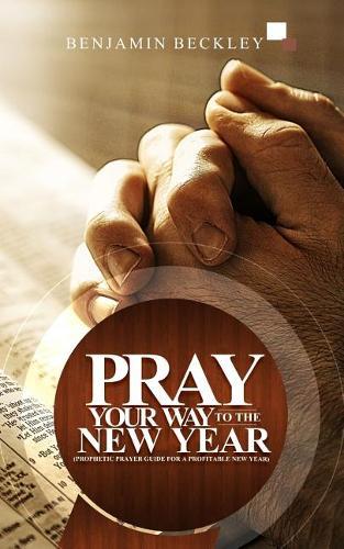 Pray Your Way To The New Year: Prophetic Prayer Guide For A Profitable New Year